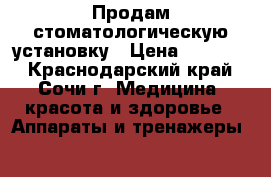 Продам стоматологическую установку › Цена ­ 30 000 - Краснодарский край, Сочи г. Медицина, красота и здоровье » Аппараты и тренажеры   